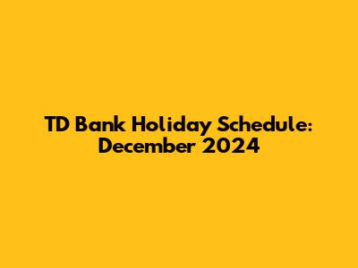 TD Bank Holiday Schedule: December 2024
