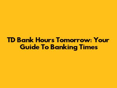 TD Bank Hours Tomorrow: Your Guide To Banking Times