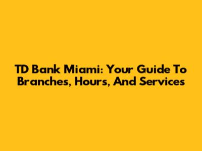 TD Bank Miami: Your Guide To Branches, Hours, And Services