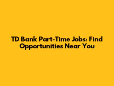 TD Bank Part-Time Jobs: Find Opportunities Near You