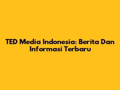 TED Media Indonesia: Berita Dan Informasi Terbaru