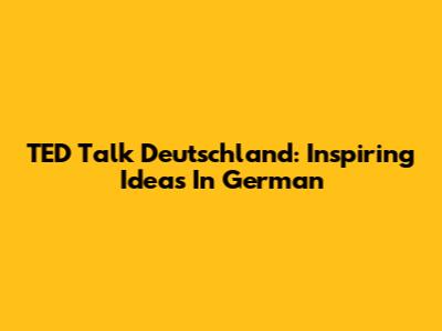 TED Talk Deutschland: Inspiring Ideas In German