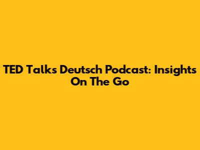 TED Talks Deutsch Podcast: Insights On The Go