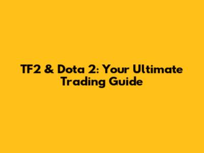 TF2 & Dota 2: Your Ultimate Trading Guide