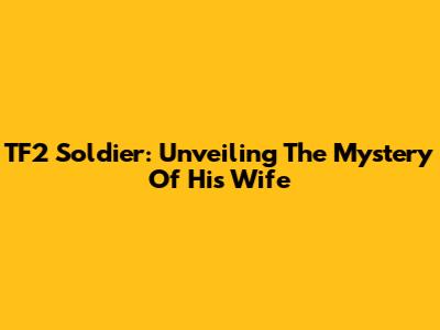 TF2 Soldier: Unveiling The Mystery Of His Wife
