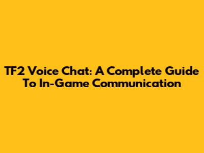 TF2 Voice Chat: A Complete Guide To In-Game Communication