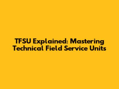TFSU Explained: Mastering Technical Field Service Units