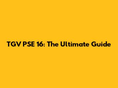 TGV PSE 16: The Ultimate Guide