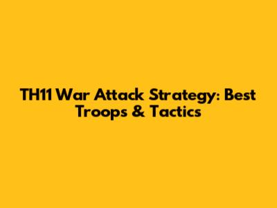 TH11 War Attack Strategy: Best Troops & Tactics