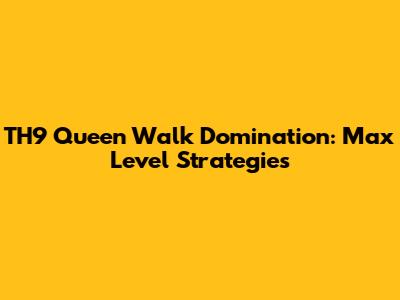 TH9 Queen Walk Domination: Max Level Strategies