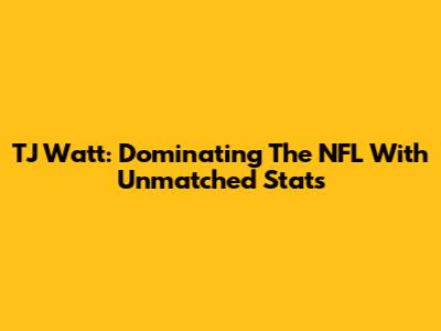 TJ Watt: Dominating The NFL With Unmatched Stats