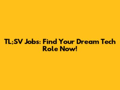 TL;SV Jobs: Find Your Dream Tech Role Now!