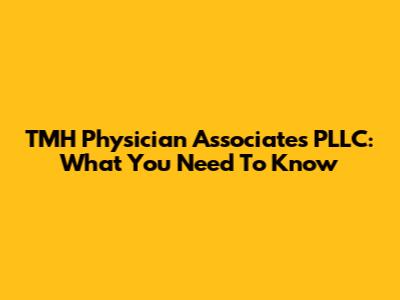 TMH Physician Associates PLLC: What You Need To Know