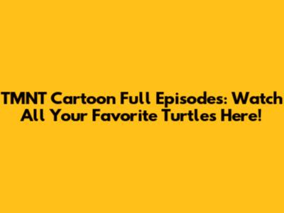 TMNT Cartoon Full Episodes: Watch All Your Favorite Turtles Here!