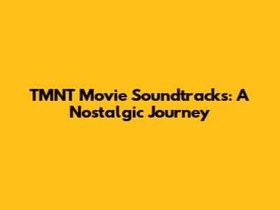 TMNT Movie Soundtracks: A Nostalgic Journey