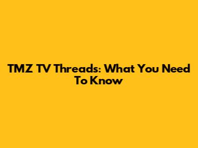 TMZ TV Threads: What You Need To Know