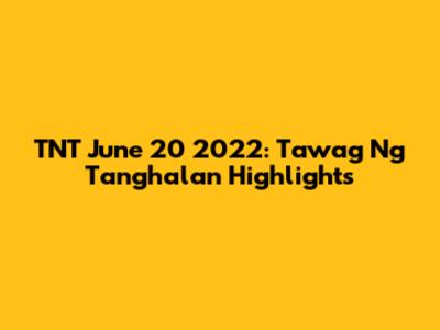 TNT June 20 2022: Tawag Ng Tanghalan Highlights