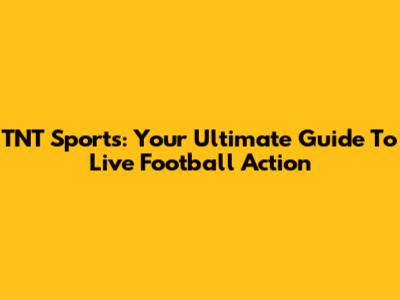 TNT Sports: Your Ultimate Guide To Live Football Action