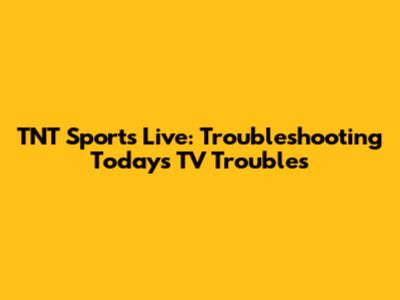 TNT Sports Live: Troubleshooting Today's TV Troubles