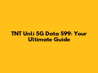 TNT Unli 5G Data 599: Your Ultimate Guide