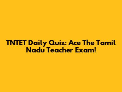 TNTET Daily Quiz: Ace The Tamil Nadu Teacher Exam!