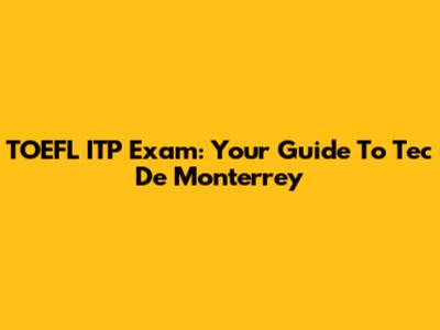 TOEFL ITP Exam: Your Guide To Tec De Monterrey