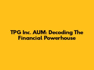 TPG Inc. AUM: Decoding The Financial Powerhouse