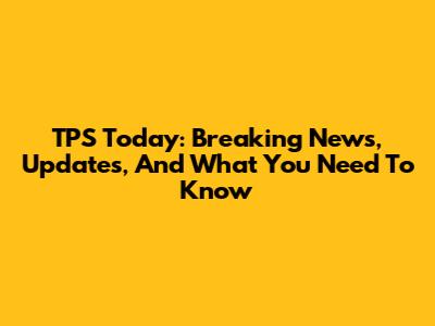 TPS Today: Breaking News, Updates, And What You Need To Know