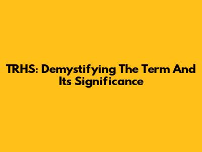 TRHS: Demystifying The Term And Its Significance