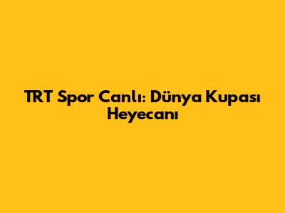 TRT Spor Canlı: Dünya Kupası Heyecanı