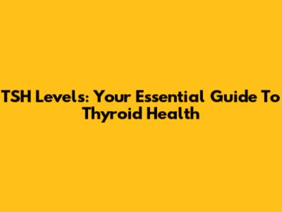 TSH Levels: Your Essential Guide To Thyroid Health