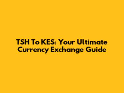 TSH To KES: Your Ultimate Currency Exchange Guide