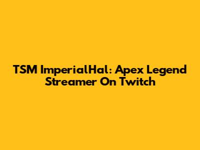 TSM ImperialHal: Apex Legend Streamer On Twitch