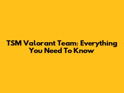 TSM Valorant Team: Everything You Need To Know