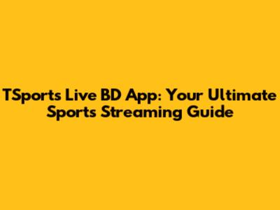 TSports Live BD App: Your Ultimate Sports Streaming Guide