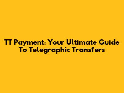 TT Payment: Your Ultimate Guide To Telegraphic Transfers