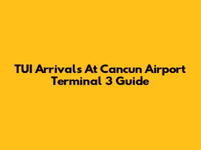 TUI Arrivals At Cancun Airport Terminal 3 Guide
