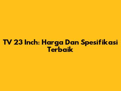 TV 23 Inch: Harga Dan Spesifikasi Terbaik
