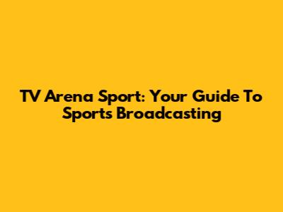 TV Arena Sport: Your Guide To Sports Broadcasting