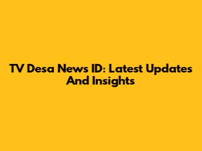 TV Desa News ID: Latest Updates And Insights