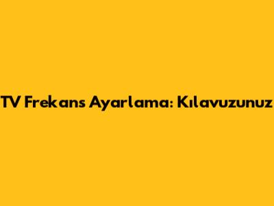 TV Frekans Ayarlama: Kılavuzunuz