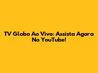 TV Globo Ao Vivo: Assista Agora No YouTube!
