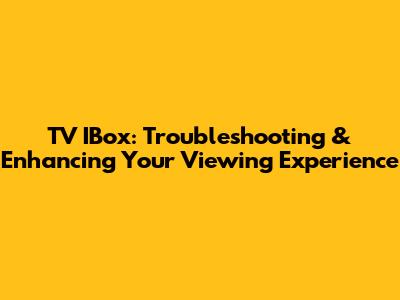 TV IBox: Troubleshooting & Enhancing Your Viewing Experience