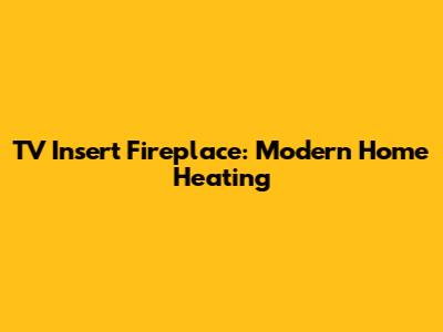 TV Insert Fireplace: Modern Home Heating