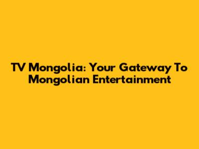 TV Mongolia: Your Gateway To Mongolian Entertainment
