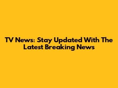 TV News: Stay Updated With The Latest Breaking News