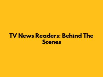 TV News Readers: Behind The Scenes
