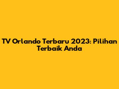 TV Orlando Terbaru 2023: Pilihan Terbaik Anda