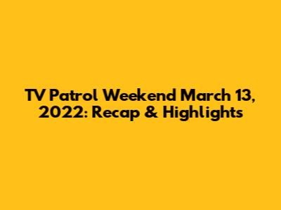 TV Patrol Weekend March 13, 2022: Recap & Highlights