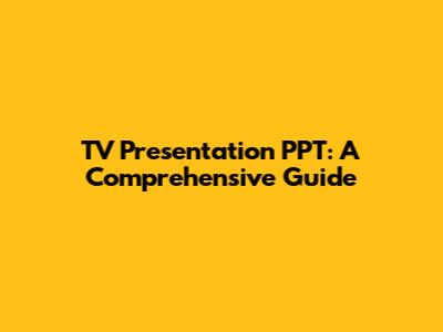 TV Presentation PPT: A Comprehensive Guide